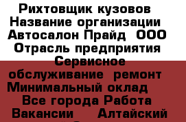 Рихтовщик кузовов › Название организации ­ Автосалон Прайд, ООО › Отрасль предприятия ­ Сервисное обслуживание, ремонт › Минимальный оклад ­ 1 - Все города Работа » Вакансии   . Алтайский край,Заринск г.